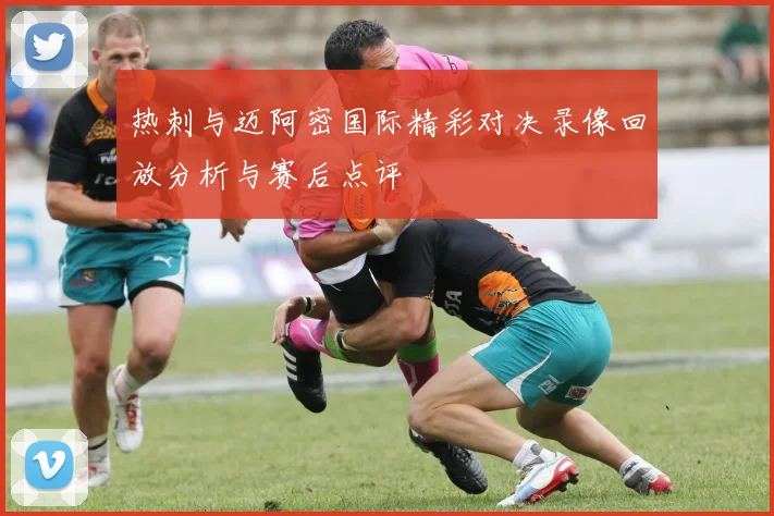 热刺与迈阿密国际精彩对决录像回放分析与赛后点评