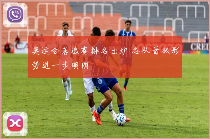 奥运会落选赛排名出炉 各队晋级形势进一步明朗
